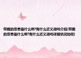 儒雅的意思是什么啊?有什么近义词吗介绍(儒雅的意思是什么啊?有什么近义词吗详细情况如何)