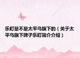 乐町是不是太平鸟旗下的（关于太平鸟旗下牌子乐町简介介绍）