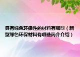 具有绿色环保性的材料有哪些（新型绿色环保材料有哪些简介介绍）