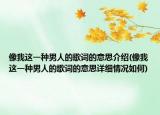 像我这一种男人的歌词的意思介绍(像我这一种男人的歌词的意思详细情况如何)