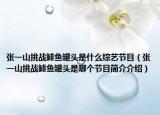 张一山挑战鲱鱼罐头是什么综艺节目（张一山挑战鲱鱼罐头是哪个节目简介介绍）