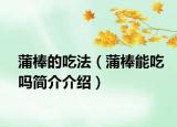 蒲棒的吃法（蒲棒能吃吗简介介绍）