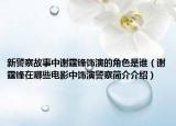 新警察故事中谢霆锋饰演的角色是谁（谢霆锋在哪些电影中饰演警察简介介绍）
