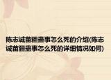 陈志诚苗疆蛊事怎么死的介绍(陈志诚苗疆蛊事怎么死的详细情况如何)