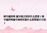 祸兮福所倚 福兮祸之所伏什么意思（祸兮福所倚福兮祸所伏是什么意思简介介绍）