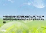86版的西游记中的演员们现在怎么样了介绍(86版的西游记中的演员们现在怎么样了详细情况如何)
