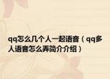 qq怎么几个人一起语音（qq多人语音怎么弄简介介绍）
