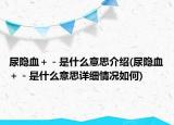 尿隐血＋－是什么意思介绍(尿隐血＋－是什么意思详细情况如何)