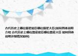 古代历史上哪位算是能臣哪位算是大臣(如何具体说明介绍 古代历史上哪位算是能臣哪位算是大臣 如何具体说明详细情况如何)