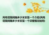 风电塔筒间隔多少米安装一个介绍(风电塔筒间隔多少米安装一个详细情况如何)