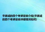 李嘉诚的四个老婆是谁介绍(李嘉诚的四个老婆是谁详细情况如何)