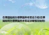 在泰国如何办理泰国养老签证介绍(在泰国如何办理泰国养老签证详细情况如何)