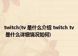 twitch(tv 是什么介绍 twitch tv 是什么详细情况如何)