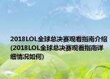2018LOL全球总决赛观看指南介绍(2018LOL全球总决赛观看指南详细情况如何)