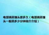 电饭锅蒸馒头要多久（电饭锅蒸馒头一般蒸多少分钟简介介绍）