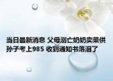 当日最新消息 父母溺亡奶奶卖菜供孙子考上985 收到通知书落泪了