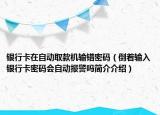 银行卡在自动取款机输错密码（倒着输入银行卡密码会自动报警吗简介介绍）