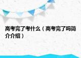 高考完了考什么（高考完了吗简介介绍）
