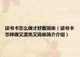 读书卡怎么做才好看简单（读书卡怎样做又漂亮又简单简介介绍）