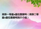 高铁一等座a座位靠窗吗（高铁二等座a座位靠窗吗简介介绍）