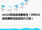 win10系统游戏兼容性（WIN10游戏兼容性如何简介介绍）