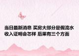 当日最新消息 买房大部分是假流水收入证明会怎样 后果有三个方面