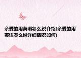 亲爱的用英语怎么说介绍(亲爱的用英语怎么说详细情况如何)