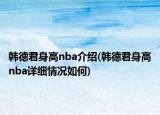 韩德君身高nba介绍(韩德君身高nba详细情况如何)