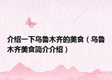 介绍一下乌鲁木齐的美食（乌鲁木齐美食简介介绍）