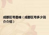 成都区号是啥（成都区号多少简介介绍）