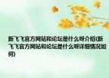 新飞飞官方网站和论坛是什么呀介绍(新飞飞官方网站和论坛是什么呀详细情况如何)