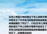 在老公想我不想的情况下老公用狼牙棒避孕套发生了关系我当时就感觉阴道里面很疼像被擦伤了样过了…介绍(在老公想我不想的情况下老公用狼牙棒避孕套发生了关系我当时就感觉阴道里面很疼像被擦伤了样过了…详细情况如何)