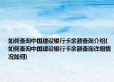 如何查询中国建设银行卡余额查询介绍(如何查询中国建设银行卡余额查询详细情况如何)