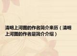 清明上河图的作者简介来历（清明上河图的作者是简介介绍）