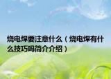 烧电焊要注意什么（烧电焊有什么技巧吗简介介绍）