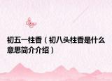 初五一柱香（初八头柱香是什么意思简介介绍）