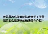 黄花菜怎么做好吃法大全干（干黄花菜怎么吃好吃的做法简介介绍）