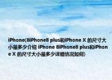 iPhone(8iPhone8 plus和iPhone X 的尺寸大小是多少介绍 iPhone 8iPhone8 plus和iPhone X 的尺寸大小是多少详细情况如何)