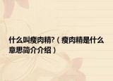 什么叫瘦肉精?（瘦肉精是什么意思简介介绍）