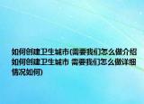 如何创建卫生城市(需要我们怎么做介绍 如何创建卫生城市 需要我们怎么做详细情况如何)