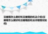 豆腐箱怎么做好吃豆腐箱的吃法介绍(豆腐箱怎么做好吃豆腐箱的吃法详细情况如何)