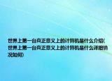 世界上第一台真正意义上的计算机是什么介绍(世界上第一台真正意义上的计算机是什么详细情况如何)