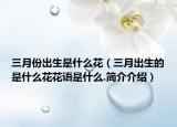 三月份出生是什么花（三月出生的是什么花花语是什么.简介介绍）