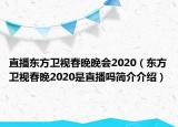 直播东方卫视春晚晚会2020（东方卫视春晚2020是直播吗简介介绍）