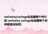 wellesley(college在美国哪个州介绍 wellesley college在美国哪个州详细情况如何)