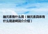 錀元素有什么用（锎元素具体有什么用途啊简介介绍）