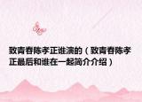 致青春陈孝正谁演的（致青春陈孝正最后和谁在一起简介介绍）