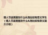 情人节送男朋友什么礼物比较有意义学生（情人节送男朋友什么礼物比较有意义简介介绍）