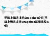 手机上无法注册Snapchat介绍(手机上无法注册Snapchat详细情况如何)