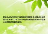 开家CLOT(FAMILY(凝结集团)需要多少本钱求大神帮助介绍 开家CLOT FAMILY(凝结集团)需要多少本钱求大神帮助详细情况如何)